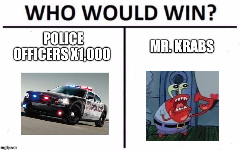 1,000 Police Officers VS Greedy Mr. Krabs (hopefully he should be arrested) | POLICE OFFICERS X1,000; MR. KRABS | image tagged in memes,who would win | made w/ Imgflip meme maker