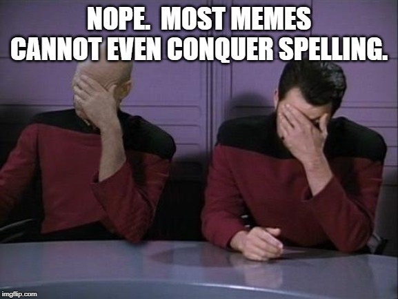 Double Facepalm | NOPE.  MOST MEMES CANNOT EVEN CONQUER SPELLING. | image tagged in double facepalm | made w/ Imgflip meme maker