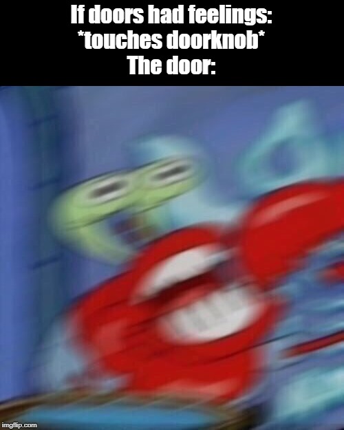 The things boredom strives me to make... |  If doors had feelings:
*touches doorknob*
The door: | image tagged in mr krabs blur,boredom,doors | made w/ Imgflip meme maker
