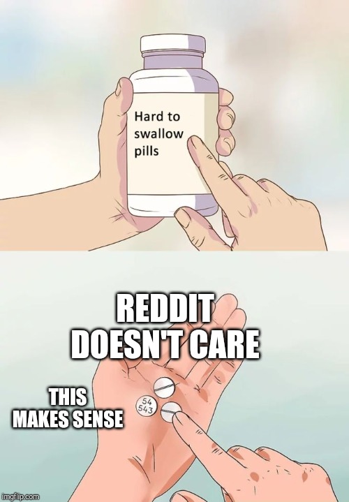 Hard To Swallow Pills Meme | REDDIT DOESN'T CARE THIS MAKES SENSE | image tagged in memes,hard to swallow pills | made w/ Imgflip meme maker