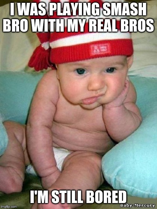 bored baby | I WAS PLAYING SMASH BRO WITH MY REAL BROS I'M STILL BORED | image tagged in bored baby | made w/ Imgflip meme maker