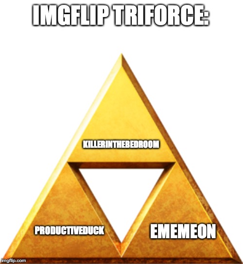 Triforce of Things | IMGFLIP TRIFORCE:; KILLERINTHEBEDROOM; EMEMEON; PRODUCTIVEDUCK | image tagged in triforce of things | made w/ Imgflip meme maker