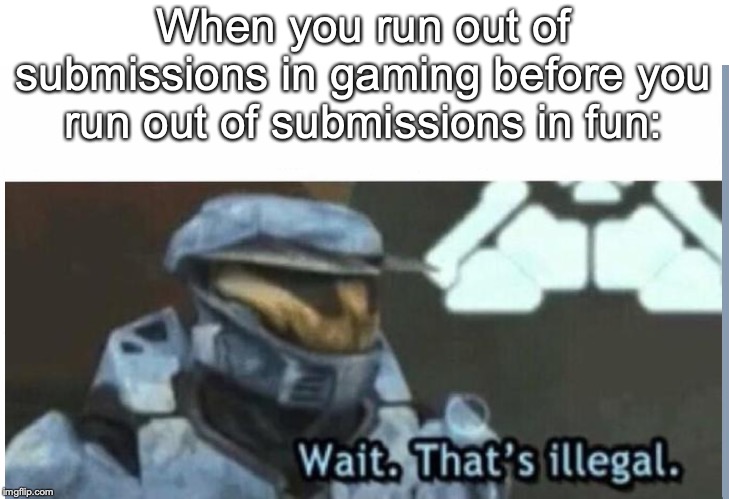 Actually happened to me lol | When you run out of submissions in gaming before you run out of submissions in fun: | image tagged in wait that's illegal | made w/ Imgflip meme maker