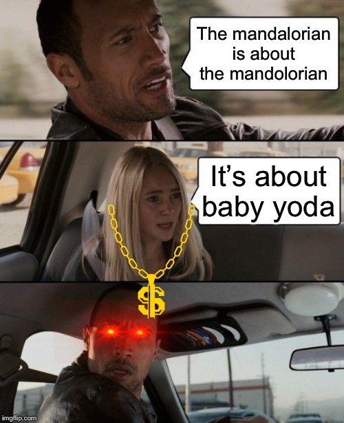 The Rock Driving | The mandalorian is about the mandolorian; It’s about baby yoda | image tagged in memes,the rock driving | made w/ Imgflip meme maker