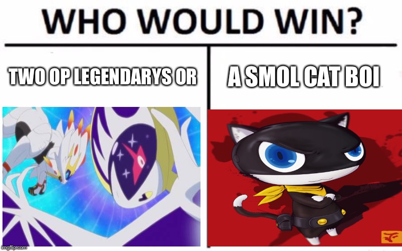 Who wode win? | TWO OP LEGENDARYS OR; A SMOL CAT BOI | image tagged in persona5,pokemon | made w/ Imgflip meme maker