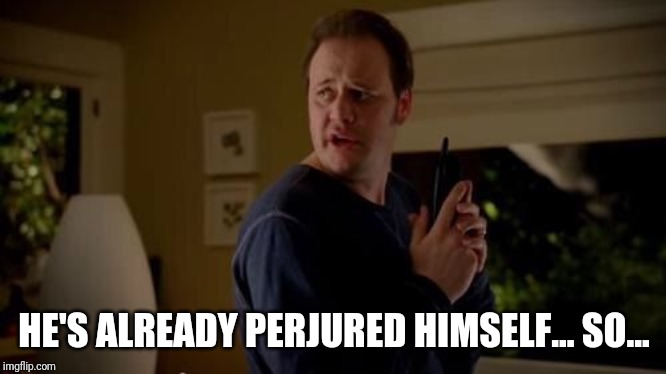Well she's a guy, so... | HE'S ALREADY PERJURED HIMSELF... SO... | image tagged in well she's a guy so | made w/ Imgflip meme maker
