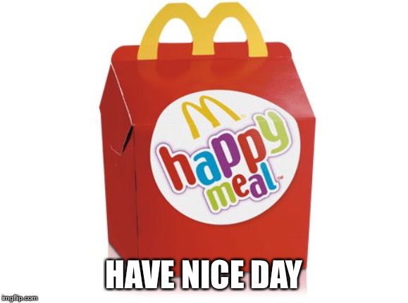 happy meal | HAVE NICE DAY | image tagged in happy meal | made w/ Imgflip meme maker