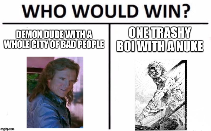 Who Would Win? | DEMON DUDE WITH A WHOLE CITY OF BAD PEOPLE; ONE TRASHY BOI WITH A NUKE | image tagged in memes,who would win | made w/ Imgflip meme maker