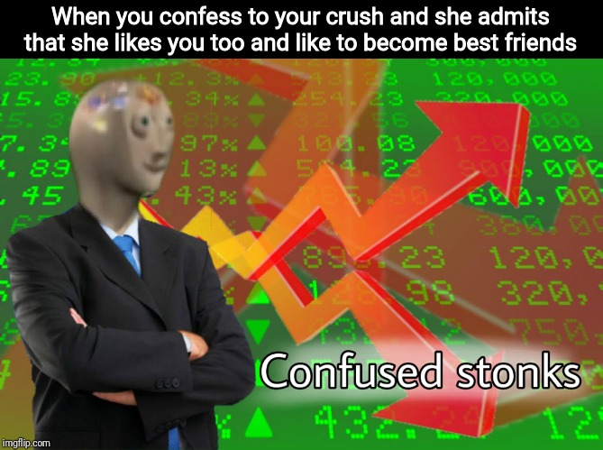 One way to stay close to your crush | When you confess to your crush and she admits that she likes you too and like to become best friends | image tagged in stonks,confused stonks,i won but at what cost | made w/ Imgflip meme maker