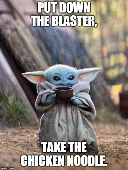 BABY YODA TEA | PUT DOWN THE BLASTER, TAKE THE CHICKEN NOODLE. | image tagged in baby yoda tea | made w/ Imgflip meme maker