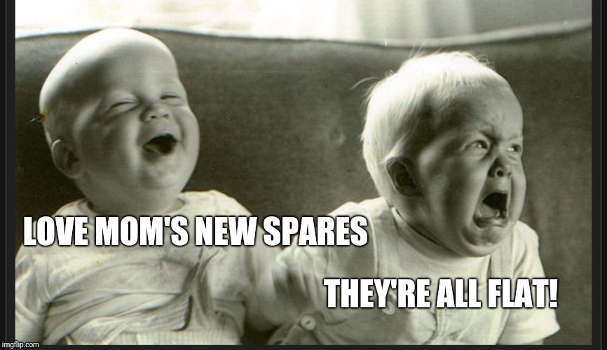 Laugh cry twin babies | LOVE MOM'S NEW SPARES THEY'RE ALL FLAT! | image tagged in laugh cry twin babies | made w/ Imgflip meme maker