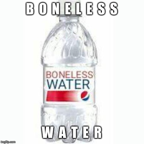 B  O  N  E   L  E  S  S | B  O  N  E  L  E  S  S; W  A  T  E  R | image tagged in water,pepsi | made w/ Imgflip meme maker