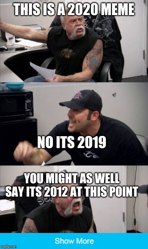 American Chopper Fake Out | THIS IS A 2020 MEME; NO ITS 2019; YOU MIGHT AS WELL SAY ITS 2012 AT THIS POINT | image tagged in american chopper fake out | made w/ Imgflip meme maker