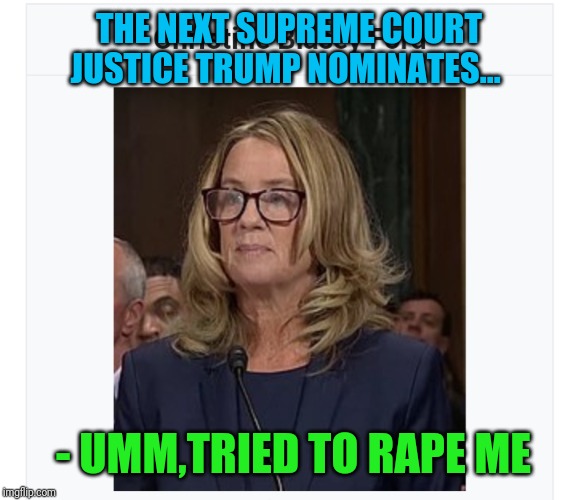 The day RBG kicks the bucket (RIP) - Almost certain... | THE NEXT SUPREME COURT JUSTICE TRUMP NOMINATES... - UMM,TRIED TO **PE ME | image tagged in christine blasey ford,liar liar | made w/ Imgflip meme maker