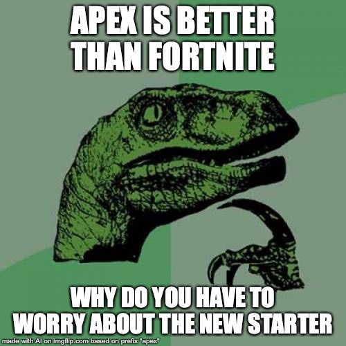 New Starter | APEX IS BETTER THAN FORTNITE; WHY DO YOU HAVE TO WORRY ABOUT THE NEW STARTER | image tagged in memes,philosoraptor,apex,fortnite | made w/ Imgflip meme maker