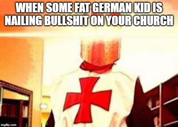  WHEN SOME FAT GERMAN KID IS NAILING BULLSHIT ON YOUR CHURCH | image tagged in deus vult | made w/ Imgflip meme maker