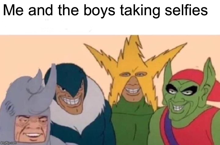 Me And The Boys | Me and the boys taking selfies | image tagged in memes,me and the boys | made w/ Imgflip meme maker