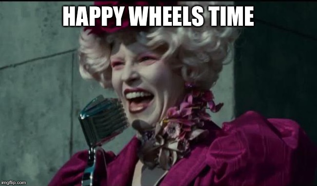 HAPPY WHEELS TIME | image tagged in happy hunger games | made w/ Imgflip meme maker