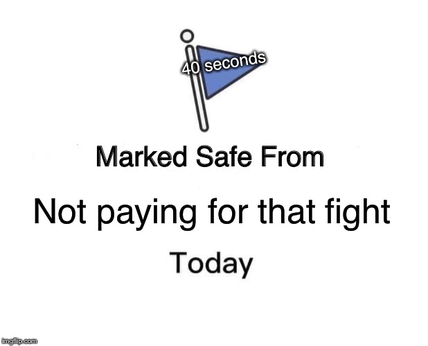 Marked Safe From Meme | 40 seconds; Not paying for that fight | image tagged in memes,marked safe from | made w/ Imgflip meme maker