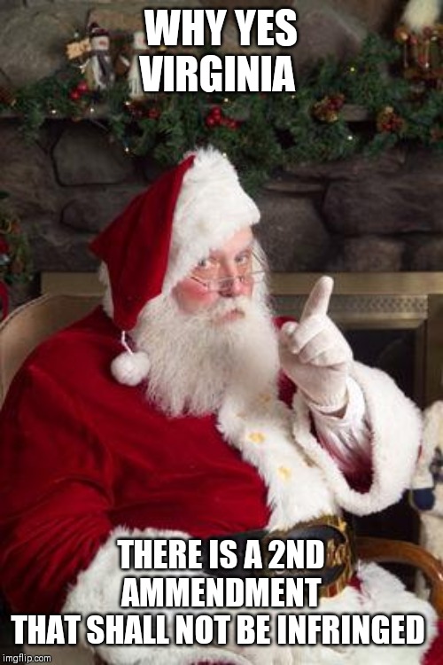 Santa | WHY YES VIRGINIA; THERE IS A 2ND AMMENDMENT
THAT SHALL NOT BE INFRINGED | image tagged in santa | made w/ Imgflip meme maker