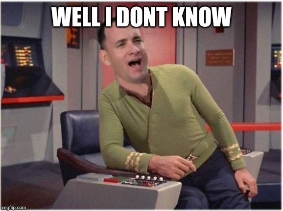 Capt Forrest Kirk | WELL I DONT KNOW | image tagged in capt forrest kirk | made w/ Imgflip meme maker