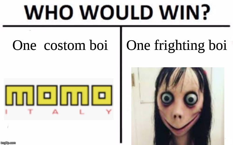 Who Would Win? Meme | One  costom boi; One frighting boi | image tagged in memes,who would win,momo,momo italy,boi | made w/ Imgflip meme maker