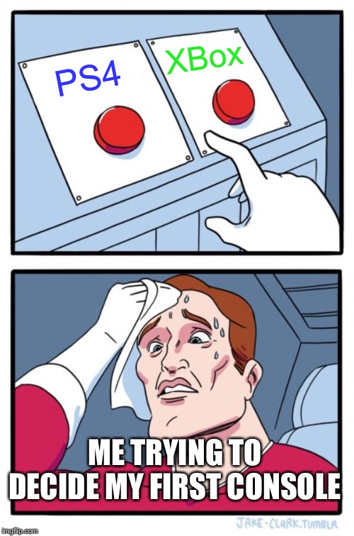 Two Buttons | XBox; PS4; ME TRYING TO DECIDE MY FIRST CONSOLE | image tagged in memes,two buttons | made w/ Imgflip meme maker