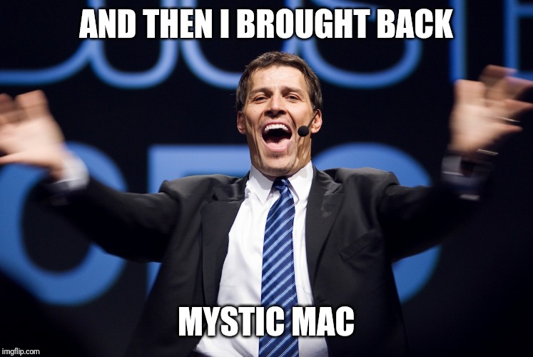 tony robbins | AND THEN I BROUGHT BACK; MYSTIC MAC | image tagged in tony robbins | made w/ Imgflip meme maker
