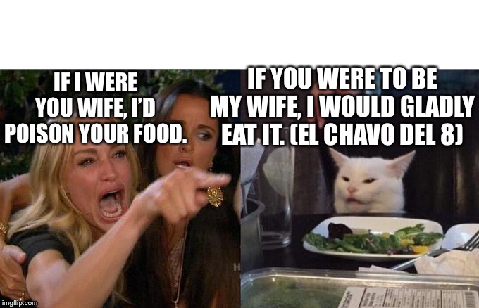 Me dijiste que | IF YOU WERE TO BE MY WIFE, I WOULD GLADLY EAT IT. (EL CHAVO DEL 8); IF I WERE YOU WIFE, I’D POISON YOUR FOOD. | image tagged in me dijiste que | made w/ Imgflip meme maker