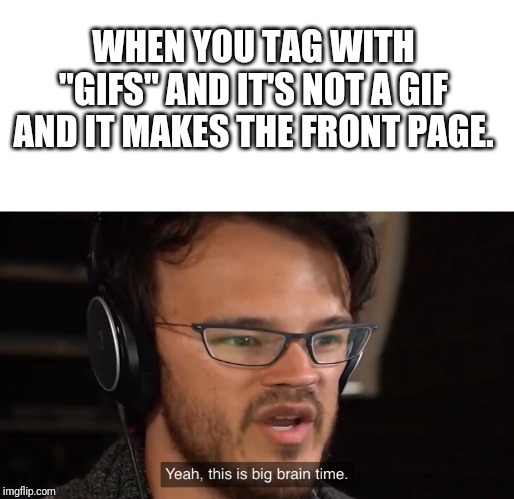 Yeah, this is big brain time | WHEN YOU TAG WITH "GIFS" AND IT'S NOT A GIF AND IT MAKES THE FRONT PAGE. | image tagged in yeah this is big brain time | made w/ Imgflip meme maker