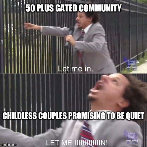 let me in | 50 PLUS GATED COMMUNITY; CHILDLESS COUPLES PROMISING TO BE QUIET | image tagged in let me in | made w/ Imgflip meme maker