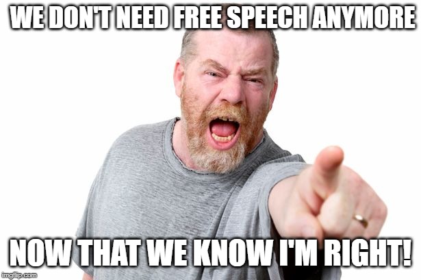 Free Speech | WE DON'T NEED FREE SPEECH ANYMORE; NOW THAT WE KNOW I'M RIGHT! | image tagged in free speech | made w/ Imgflip meme maker