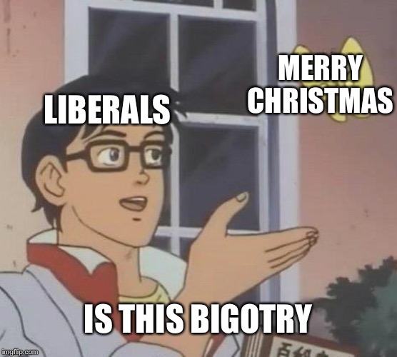 Late Christmas Memes | MERRY CHRISTMAS; LIBERALS; IS THIS BIGOTRY | image tagged in memes,is this a pigeon,merry christmas,liberals,bigotry | made w/ Imgflip meme maker