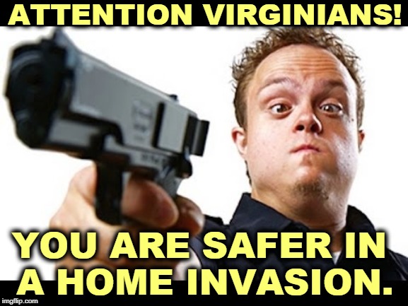 This oughta help you sleep at night. | ATTENTION VIRGINIANS! YOU ARE SAFER IN 
A HOME INVASION. | image tagged in virginia,guns,gun control,safety,home,crazy | made w/ Imgflip meme maker