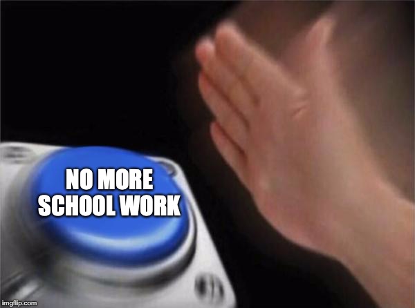 Blank Nut Button | NO MORE SCHOOL WORK | image tagged in memes,blank nut button | made w/ Imgflip meme maker