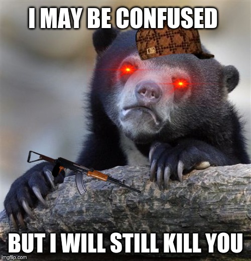 Confession Bear | I MAY BE CONFUSED; BUT I WILL STILL KILL YOU | image tagged in memes,confession bear | made w/ Imgflip meme maker
