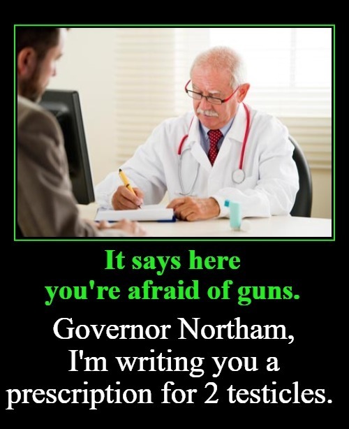 Governor Northam gets a prescription for 2 testicles | image tagged in ralph northam,cojones,testicles,grow a pair,hoplophobia,2nd amendment | made w/ Imgflip meme maker