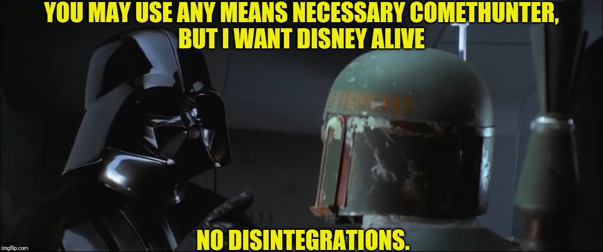 YOU MAY USE ANY MEANS NECESSARY COMETHUNTER,
BUT I WANT DISNEY ALIVE NO DISINTEGRATIONS. | made w/ Imgflip meme maker