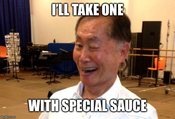 Winking George Takei | I’LL TAKE ONE WITH SPECIAL SAUCE | image tagged in winking george takei | made w/ Imgflip meme maker