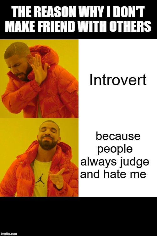 Drake Hotline Bling | THE REASON WHY I DON'T MAKE FRIEND WITH OTHERS; Introvert; because people  always judge  and hate me | image tagged in memes,drake hotline bling | made w/ Imgflip meme maker