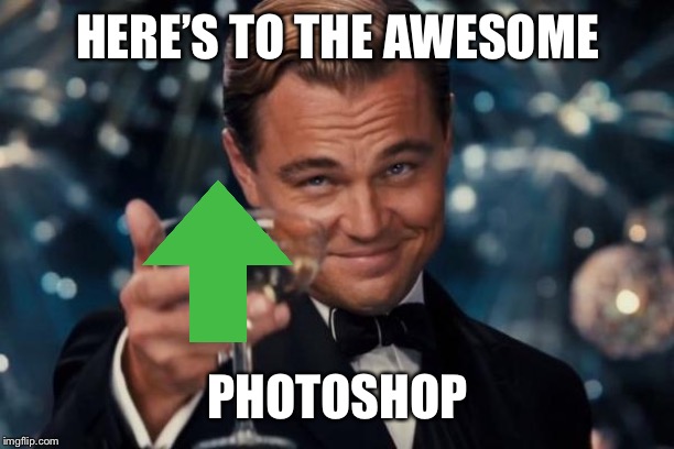Leonardo Dicaprio Cheers Meme | HERE’S TO THE AWESOME PHOTOSHOP | image tagged in memes,leonardo dicaprio cheers | made w/ Imgflip meme maker