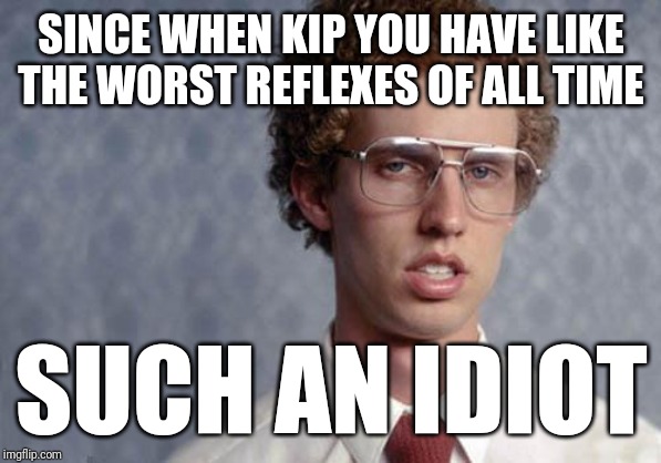 Napoleon Dynamite | SINCE WHEN KIP YOU HAVE LIKE THE WORST REFLEXES OF ALL TIME; SUCH AN IDIOT | image tagged in napoleon dynamite,memes,funny memes,funny,funny meme | made w/ Imgflip meme maker