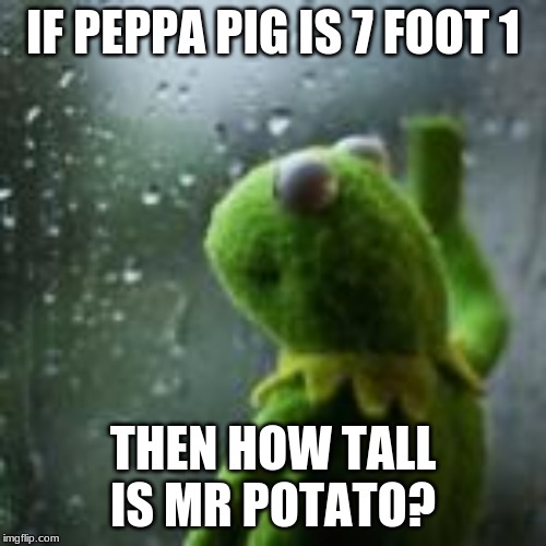 CONFUSION 101 | IF PEPPA PIG IS 7 FOOT 1; THEN HOW TALL IS MR POTATO? | image tagged in peppa pig | made w/ Imgflip meme maker
