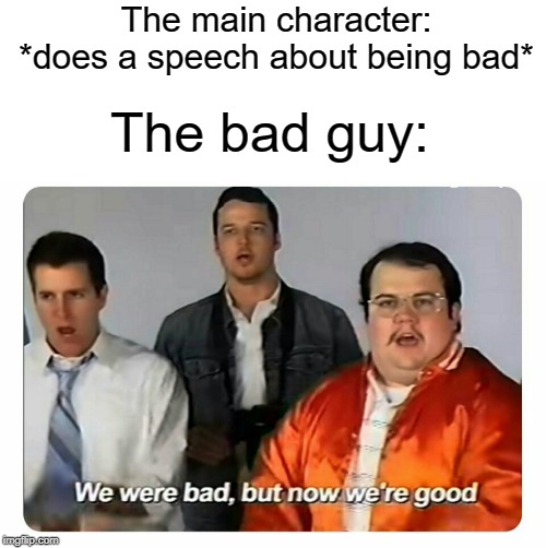 We were bad but now we're ood |  The main character: *does a speech about being bad*; The bad guy: | image tagged in we were bad but now we are good | made w/ Imgflip meme maker