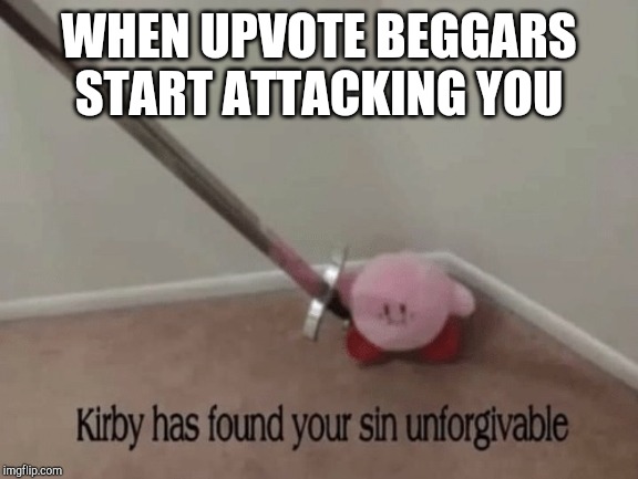 Kirby has found your sin unforgivable | WHEN UPVOTE BEGGARS START ATTACKING YOU | image tagged in kirby has found your sin unforgivable | made w/ Imgflip meme maker