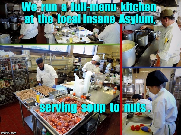 Mmm!  Delicious! | We run a full-menu kitchen at the local Insane Asylum, serving soup to nuts. | image tagged in memes,cuisine,rick75230,dark humor | made w/ Imgflip meme maker