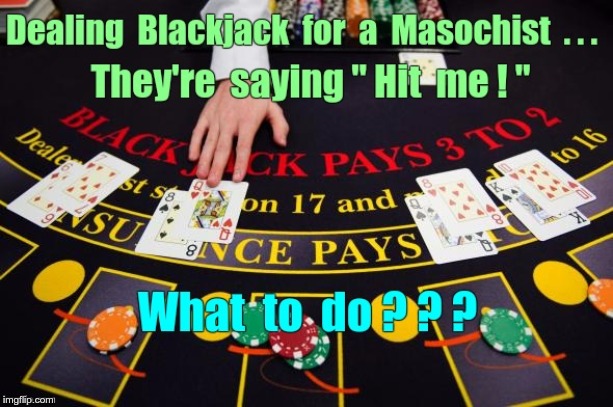 Conundrum | Dealing Blackjack for a Masochist ... They're saying "Hit me!" What to do ??? | image tagged in memes,gambling,masochist,dark humor,rick75230 | made w/ Imgflip meme maker