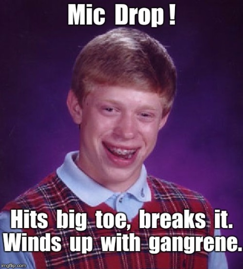 Brian's Mic Drop! | Mic Drop! Hits big toe, breaks it. Winds up with gangrene. | image tagged in memes,bad luck brian,mic drop,dark humor,rick75230 | made w/ Imgflip meme maker