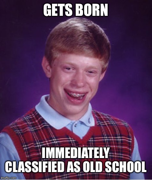 Bad Luck Brian Meme | GETS BORN IMMEDIATELY CLASSIFIED AS OLD SCHOOL | image tagged in memes,bad luck brian | made w/ Imgflip meme maker