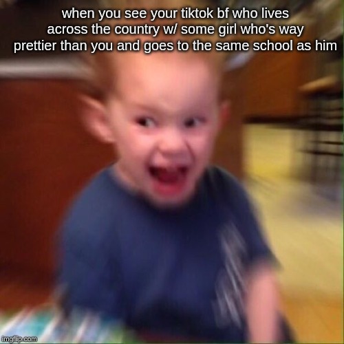 Kid Screaming | when you see your tiktok bf who lives across the country w/ some girl who's way prettier than you and goes to the same school as him | image tagged in kid screaming | made w/ Imgflip meme maker